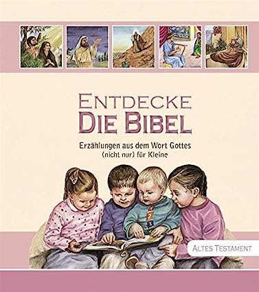 Entdecke Die Bibel: Erzählungen aus dem Wort Gottes (nicht nur) für Kleine. Altes Testament